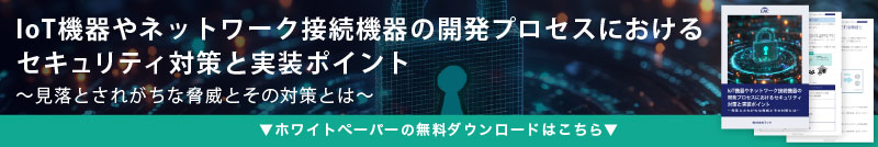 ホワイトペーパー「IoT機器やネットワーク接続機器の開発プロセスにおけるセキュリティ対策と実装ポイント」ダウンロード