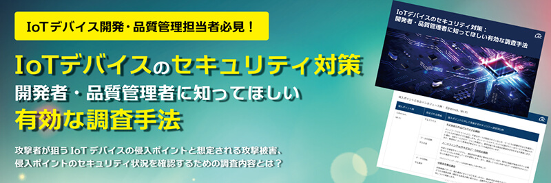 IoTデバイスのセキュリティ対策 開発者・品質管理者に知ってほしい有効な調査方法