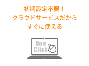 初期設定不要！クラウドサービスだからすぐに使える