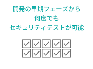 開発の早期フェーズから何度でもセキュリティテストが可能