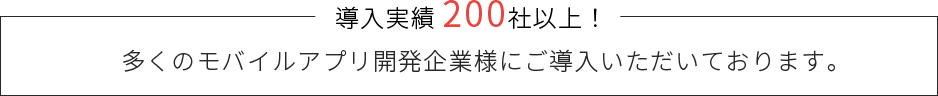 導入実績 200社以上！多くのモバイルアプリ開発企業様にご導入いただいております。