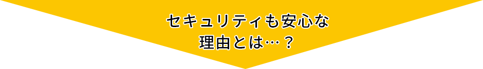 セキュリティも安心な理由とは…？