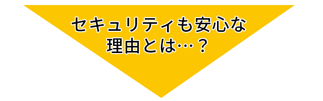 セキュリティも安心な理由とは…？