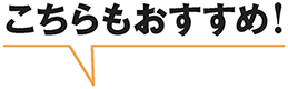 こちらもおすすめ！